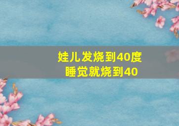 娃儿发烧到40度 睡觉就烧到40